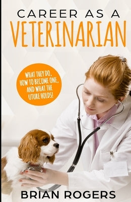 Career As A Veterinarian: What They Do, How to Become One, and What the Future Holds! by Kidlit-O