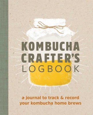 Kombucha Crafter's Logbook: A Journal to Track and Record Your Kombucha Home Brews by Kelly, Angelica