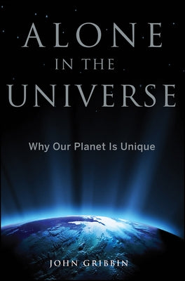 Alone in the Universe: Why Our Planet Is Unique by Gribbin, John