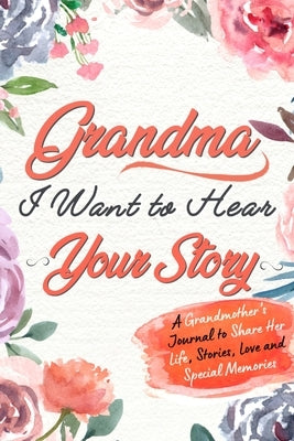 Grandma, I Want to Hear Your Story: A Grandma's Journal To Share Her Life, Stories, Love And Special Memories by Publishing Group, The Life Graduate