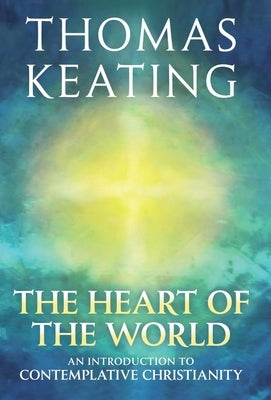 The Heart of the World An Introduction to Contemplative Christianity by Keating, Thomas