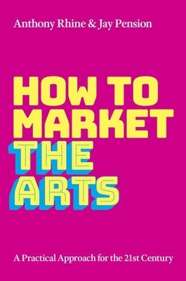 How to Market the Arts: A Practical Approach for the 21st Century by Rhine, Anthony S.