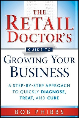 The Retail Doctor's Guide to Growing Your Business by Phibbs, Bob