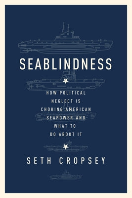 Seablindness: How Political Neglect Is Choking American Seapower and What to Do about It by Cropsey, Seth