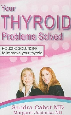 Your Thyroid Problems Solved: Holistic Solutions to Improve Your Thyroid by Cabot, Sandra