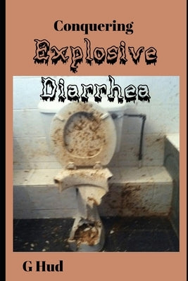 Conquering Explosive Diarrhea by Hud, G.