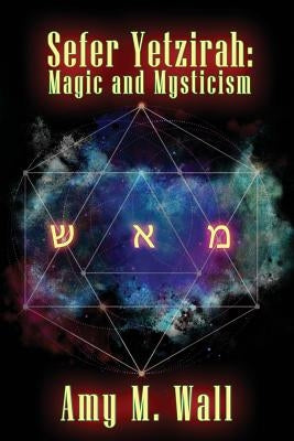 Sefer Yetzirah: Magic and Mysticism by Wall, Amy M.