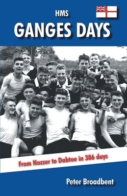 HMS Ganges Days: From Nozzer to Dabtoe in 386 Days by Broadbent, Peter