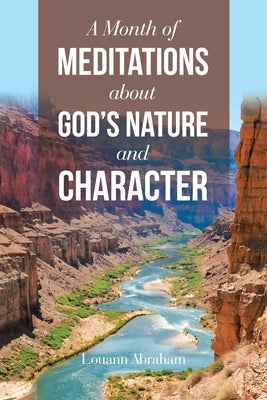 A Month of Meditations About God's Nature and Character by Abraham, Louann