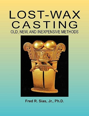 Lost-Wax Casting: Old, New, and Inexpensive Methods by Sias, F. R.