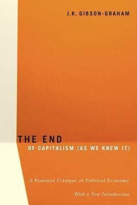 The End Of Capitalism (As We Knew It): A Feminist Critique of Political Economy by Gibson-Graham, J. K.