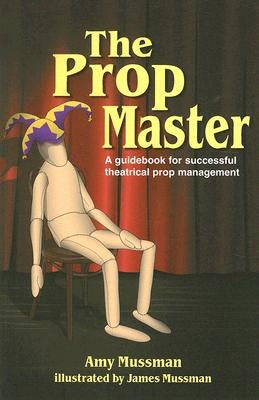Prop Master: A Guidebook for Successful Theatrical Prop Management by Mussman, Amy