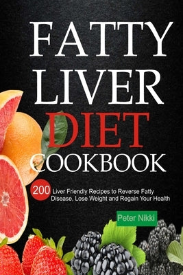 Fatty Liver Diet Cookbook: 200 Liver Friendly Recipes to Reverse Fatty Liver Disease, Lose Weight and Regain Your Health by Nikki, Peter