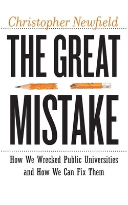 The Great Mistake: How We Wrecked Public Universities and How We Can Fix Them by Newfield, Christopher