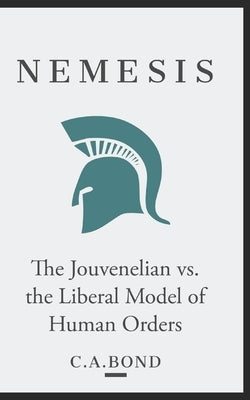 Nemesis: The Jouvenelian vs. the Liberal Model of Human Orders by Bond, C. a.