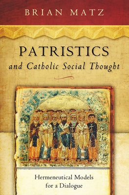 Patristics and Catholic Social Thought: Hermeneutical Models for a Dialogue by Matz, Brian