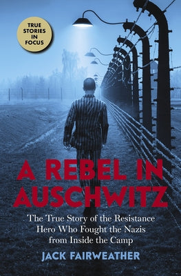 A Rebel in Auschwitz: The True Story of the Resistance Hero Who Fought the Nazis from Inside the Camp (Scholastic Focus) by Fairweather, Jack