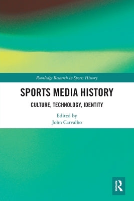 Sports Media History: Culture, Technology, Identity by Carvalho, John