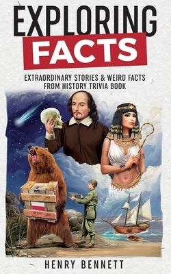 Exploring Facts: Extraordinary Stories & Weird Facts from History Trivia Book by Bennett, Henry