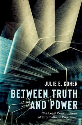 Between Truth and Power: The Legal Constructions of Informational Capitalism by Cohen, Julie E.