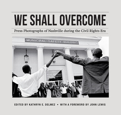 We Shall Overcome: Press Photographs of Nashville During the Civil Rights Era by Delmez, Kathryn E.