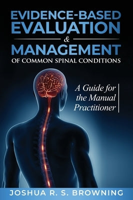 Evidence-Based Evaluation & Management of Common Spinal Conditions: A Guide for the Manual Practitioner by Browning, Joshua R. S.