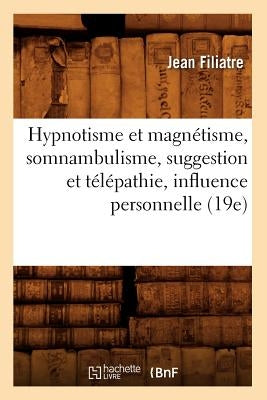Hypnotisme Et Magnétisme, Somnambulisme, Suggestion Et Télépathie, Influence Personnelle (19e) by Filiatre, Jean