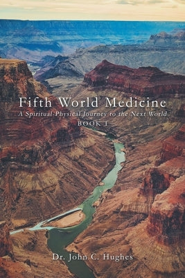 Fifth World Medicine: A Spiritual-Physical Journey to the Next World by Hughes, John C.