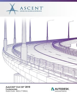 AutoCAD Civil 3D 2018 Fundamentals - Metric: Autodesk Authorized Publisher by Ascent -. Center for Technical Knowledge