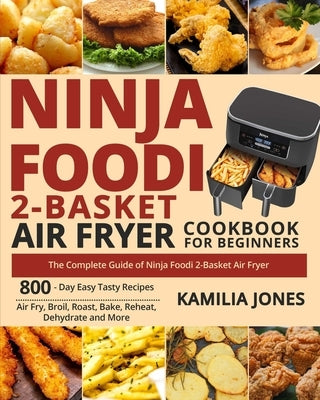 Ninja Foodi 2-Basket Air Fryer Cookbook for Beginners: The Complete Guide of Ninja Foodi 2-Basket Air Fryer- 800-Day Easy Tasty Recipes- Air Fry, Broi by White, Jack