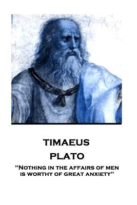 Plato - Timaeus: "Nothing in the affairs of men is worthy of great anxiety" by Jowett, Benjamin