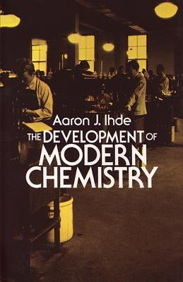 The Development of Modern Chemistry by Ihde, Aaron J.