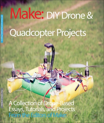 DIY Drone and Quadcopter Projects: A Collection of Drone-Based Essays, Tutorials, and Projects by Make the Editors of