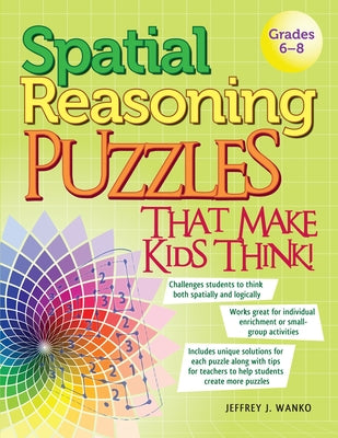 Spatial Reasoning Puzzles That Make Kids Think!: Grades 6-8 by Wanko, Jeffrey J.
