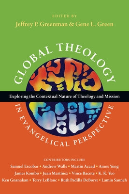 Global Theology in Evangelical Perspective: Exploring the Contextual Nature of Theology and Mission by Greenman, Jeffrey P.