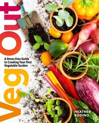 Veg Out: A Stress-Free Guide to Creating Your First Vegetable Garden by Rodino, Heather