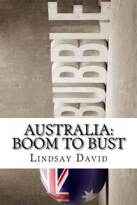 Australia: Boom to Bust: The Great Australian Credit & Property Bubble by David, Lindsay