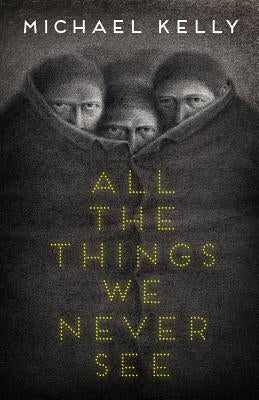 All the Things We Never See by Kelly, Michael