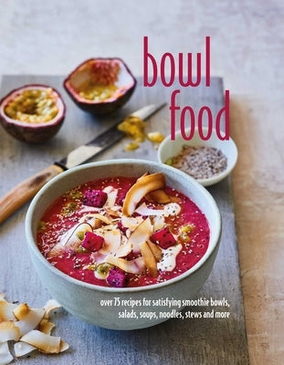 Bowl Food: Over 75 Recipes for Satisfying Smoothie Bowls, Salads, Soups, Noodles, Stews and More by Ryland Peters & Small