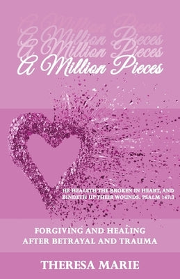 A Million Pieces: Forgiving and Healing After Betrayal and Trauma by Marie, Theresa