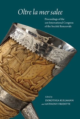 Oltre La Mer Salee: Proceedings of the 21st International Congress of the Societe Rencesvals Pour l'Etude Des Epopees Romanes, Toronto, 13 by Kullmann, Dorothea