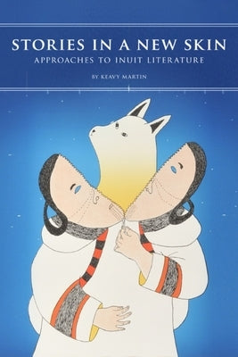 Stories in a New Skin: Approaches to Inuit Literature by Martin, Keavy