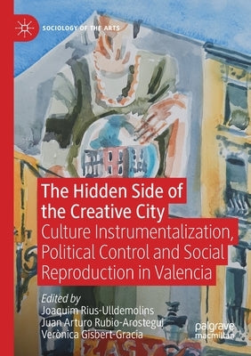 The Hidden Side of the Creative City: Culture Instrumentalization, Political Control and Social Reproduction in Valencia by Rius-Ulldemolins, Joaquim