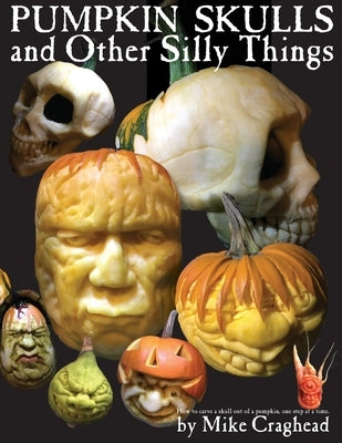 Pumpkin Skulls and Other Silly Things: How to carve a skull out of a pumpkin, one step at a time. by Craghead, Mike L.