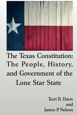 The Texas Constitution: The People, History, and Government of the Lone Star State by Davis, Terri B.