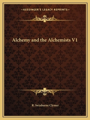 Alchemy and the Alchemists V1 by Clymer, R. Swinburne