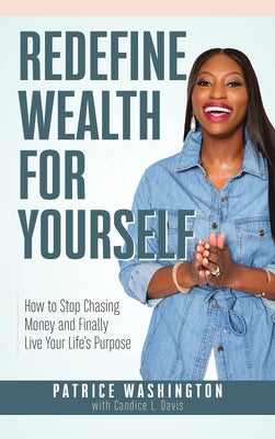 Redefine Wealth for Yourself: How to Stop Chasing Money and Finally Live Your Life's Purpose by Washington, Patrice