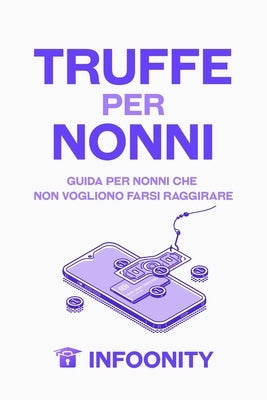 Truffe Per Nonni: Guida Per Nonni Che Non Vogliono Farsi Raggirare by LLC, Infoonity