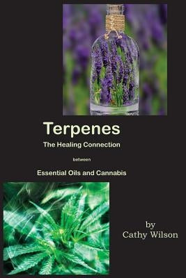 Terpenes, The Healing Connection Between Essential Oils and Cannabis by Wilson, Cathy