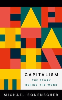 Capitalism: The Story Behind the Word by Sonenscher, Michael
